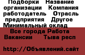 Подборки › Название организации ­ Компания-работодатель › Отрасль предприятия ­ Другое › Минимальный оклад ­ 1 - Все города Работа » Вакансии   . Тыва респ.